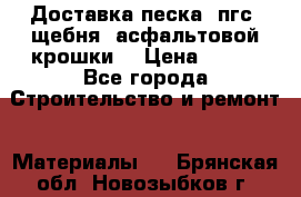 Доставка песка, пгс, щебня, асфальтовой крошки. › Цена ­ 400 - Все города Строительство и ремонт » Материалы   . Брянская обл.,Новозыбков г.